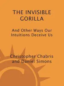 The Invisible Gorilla: And Other Ways Our Intuitions Deceive Us