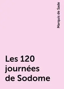 «Les 120 journées de Sodome» by Marquis de Sade