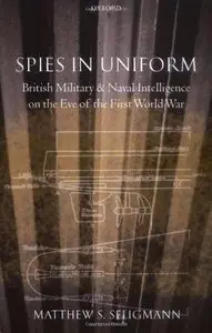 Spies in Uniform: British Military and Naval Intelligence on the Eve of the First World War (Repost)