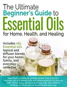 The Ultimate Beginners Guide to Essential Oils: The best guide to learn how to use essential oils safely