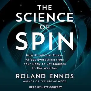 The Science of Spin: How Rotational Forces Affect Everything from Your Body to Jet Engines to the Weather [Audiobook]