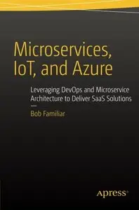 Microservices, IoT and Azure: Leveraging DevOps and Microservice Architecture to deliver SaaS Solutions