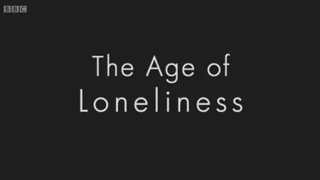 BBC - The Age Of Loneliness (2016)