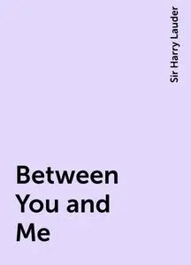 «Between You and Me» by Sir Harry Lauder
