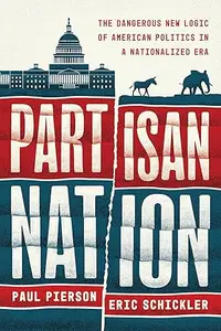 Partisan Nation: The Dangerous New Logic of American Politics in a Nationalized Era