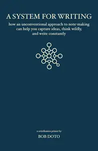 A System for Writing: How an Unconventional Approach to Note-Making Can Help You Capture Ideas, Think Wildly