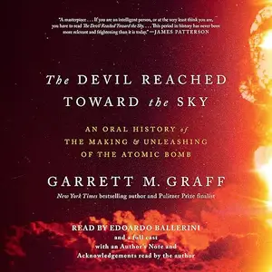 The Devil Reached Toward the Sky: An Oral History of the Making and Unleashing of the Atomic Bomb [Audiobook]