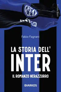 La storia dell'Inter. Il racconto neroazzurro - Fabio Fagnani
