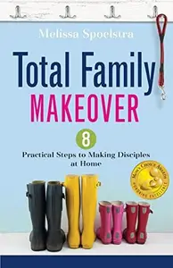 Total Family Makeover : 8 Practical Steps to Making Disciples at Home