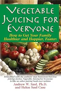 Vegetable Juicing for Everyone: How to Get Your Family Healther and Happier, Faster!