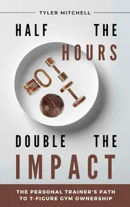 Half the Hours, Double the Impact: The Personal Trainer's Path to 7-Figure Gym Ownership