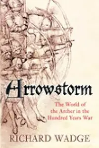 Arrowstorm: The World Of The Archer In The Hundred Years War