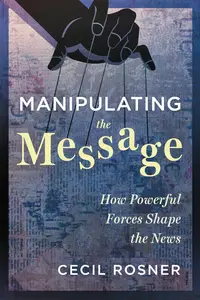 Manipulating the Message: How Powerful Forces Shape the News