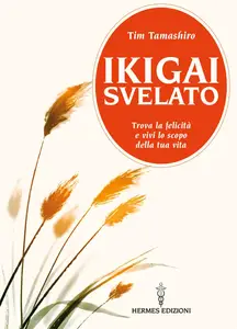 Ikigai svelato. Trova la felicità e vivi lo scopo della tua vita - Tim Tamashiro