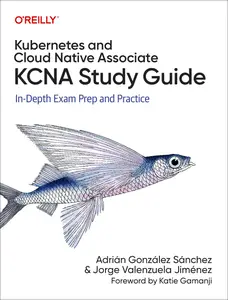 Kubernetes and Cloud Native Associate (KCNA) Study Guide: In-Depth Exam Prep and Practice