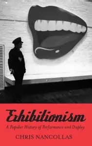 Exhibitionism: The Biography : A Popular History of Performance and Display