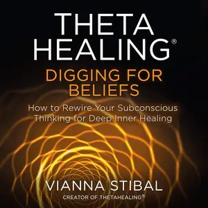 ThetaHealing® Digging for Beliefs: How to Rewire Your Subconscious Thinking for Deep Inner Healing