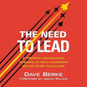 The Need to Lead: A TOPGUN Instructor's Lessons on How Leadership Solves Every Challenge [Audiobook]