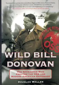 Wild Bill Donovan: The Spymaster Who Created the OSS and Modern American Espionage