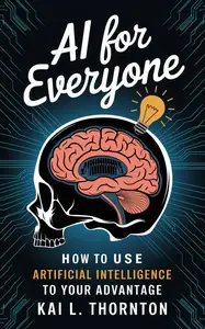 AI for Everyone: How to Use Artificial Intelligence to Your Advantage