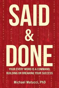 Said & Done: Your Every Word is a Command, Building or Breaking Your Success