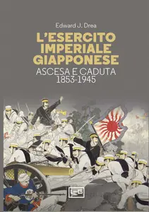 L'esercito imperiale giapponese. Ascesa e caduta, 1853-1945 - Edward John Drea