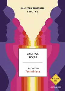 La parola femminista. Una storia personale e politica - Vanessa Roghi