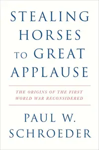 Stealing Horses to Great Applause: The Origins of the First World War Reconsidered