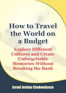 How to Travel the World on a Budget: Create Unforgettable Memories Without Breaking the Bank