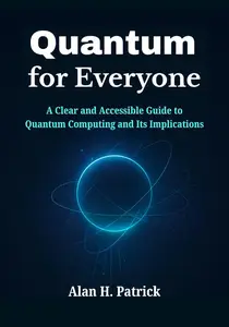 Quantum for Everyone: A Clear and Accessible Guide to Quantum Computing and Its Implications