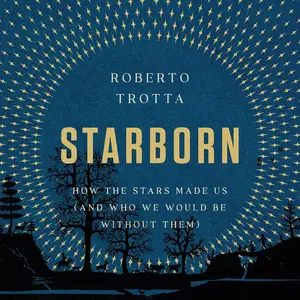 Starborn: How the Stars Made Us (and Who We Would Be Without Them)