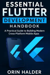 Essential Flutter Development Handbook: A Practical Guide to Building Modern Cross-Platform Mobile Apps