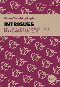 Simon Tremblay-Pepin, "Intrigues : Petit manuel pour une critique des relations publiques"