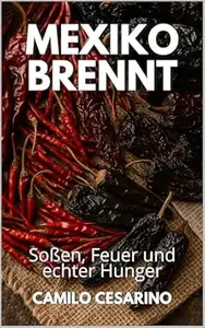 Mexiko brennt: Soßen, Feuer und echter Hunger (Roh und ungefiltert)