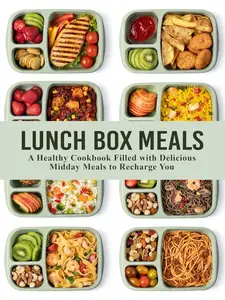 Lunch Box Meals: A Healthy Cookbook Filled with Delicious Midday Meals to Recharge You