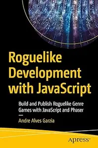 Roguelike Development with JavaScript: Build and Publish Roguelike Genre Games with JavaScript and Phaser