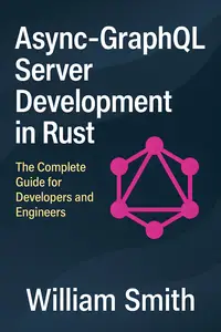 Async-GraphQL Server Development in Rust: The Complete Guide for Developers and Engineers