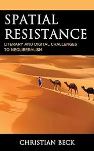 Spatial Resistance: Literary and Digital Challenges to Neoliberalism
