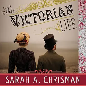This Victorian Life: Modern Adventures in Nineteenth-Century Culture, Cooking, Fashion, and Technology [Audiobook]