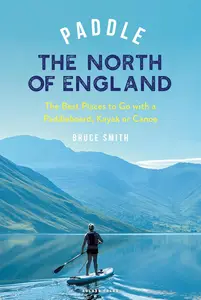 Paddle the North of England: The Best Places to Go with a Paddleboard, Kayak or Canoe