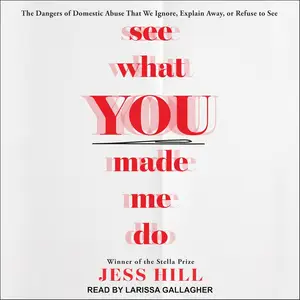 See What You Made Me Do: The Dangers of Domestic Abuse That We Ignore, Explain Away, or Refuse to See
