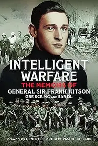 Intelligent Warfare: The Memoirs of General Sir Frank Kitson GBE KCB MC and Bar DL