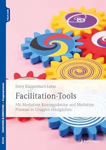 Facilitation-Tools: Mit Mediativer Kommunikation und Mediation Prozesse in Gruppen ermöglichen