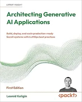Architecting Generative AI Applications: Build, deploy, and scale production-ready GenAI systems with LLMOps best practices