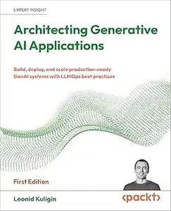 Architecting Generative AI Applications: Build, deploy, and scale production-ready GenAI systems with LLMOps best practices
