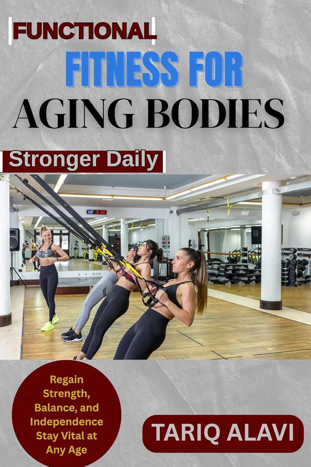 Functional Fitness for Aging Bodies: Regain Strength, Balance, and Independence Stay Vital at Any Age