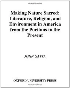 Making Nature Sacred: Literature, Religion, and Environment in America from the Puritans to the Present