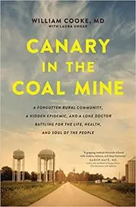 Canary in the Coal Mine: A Forgotten Rural Community, a Hidden Epidemic, and a Lone Doctor Battling for the Life, Health, and S