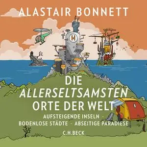 «Die allerseltsamsten Orte der Welt: Aufsteigende Inseln, bodenlose Städte, abseitige Paradiese» by Alastair Bonnett