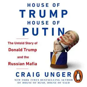 «House of Trump, House of Putin: The Untold Story of Donald Trump and the Russian Mafia» by Craig Unger